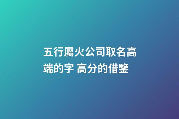 五行屬火公司取名高端的字 高分的借鑒-第1張-公司起名-玄機派